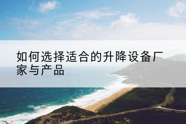 拉萨电动升降平台厂家-如何选择适合的升降设备厂家与产品