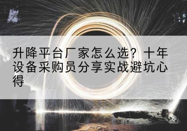 拉萨升降平台厂家-怎么选？十年设备采购员分享实战避坑心得