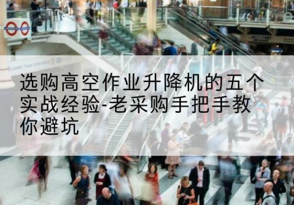 拉萨高空作业升降机厂家-选购高空作业升降机的五个实战经验-老采购手把手教你避坑