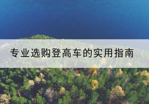 拉萨电动登高车厂家推荐-专业选购登高车的实用指南