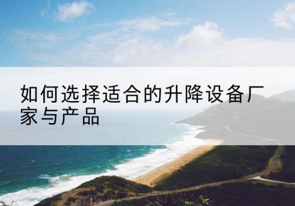 拉萨电动升降平台厂家-如何选择适合的升降设备厂家与产品